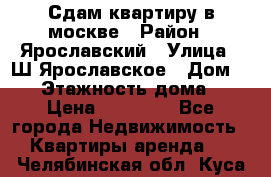 Сдам квартиру в москве › Район ­ Ярославский › Улица ­ Ш.Ярославское › Дом ­ 10 › Этажность дома ­ 9 › Цена ­ 30 000 - Все города Недвижимость » Квартиры аренда   . Челябинская обл.,Куса г.